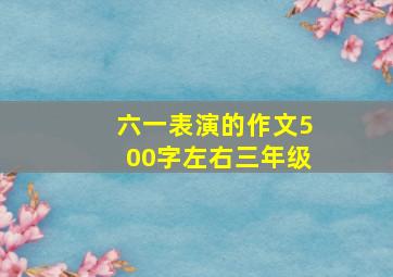 六一表演的作文500字左右三年级