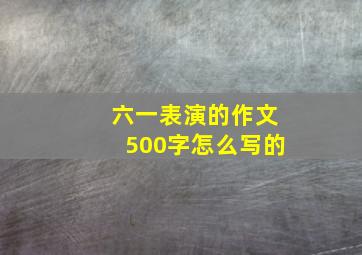 六一表演的作文500字怎么写的