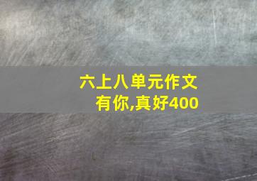 六上八单元作文有你,真好400