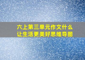 六上第三单元作文什么让生活更美好思维导图