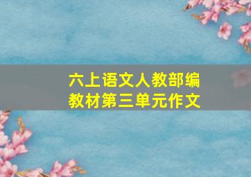 六上语文人教部编教材第三单元作文