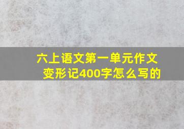 六上语文第一单元作文变形记400字怎么写的