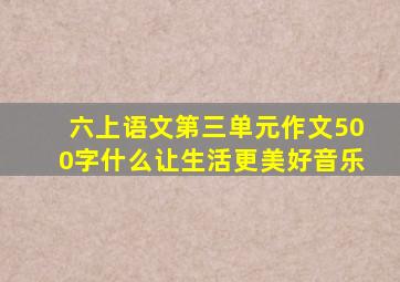 六上语文第三单元作文500字什么让生活更美好音乐