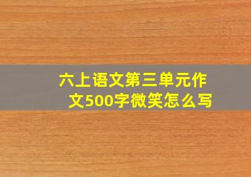 六上语文第三单元作文500字微笑怎么写