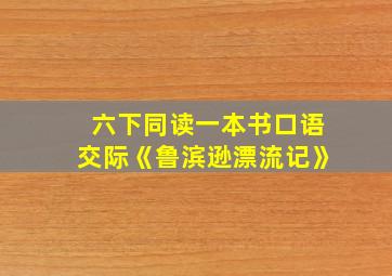 六下同读一本书口语交际《鲁滨逊漂流记》