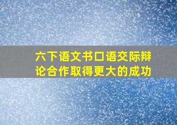 六下语文书口语交际辩论合作取得更大的成功