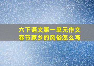 六下语文第一单元作文春节家乡的风俗怎么写