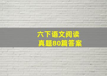 六下语文阅读真题80篇答案