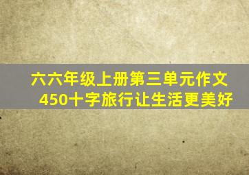 六六年级上册第三单元作文450十字旅行让生活更美好