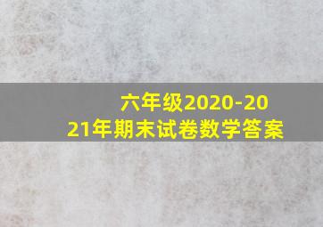 六年级2020-2021年期末试卷数学答案