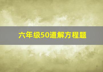 六年级50道解方程题