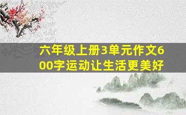 六年级上册3单元作文600字运动让生活更美好