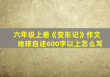 六年级上册《变形记》作文地球自述600字以上怎么写