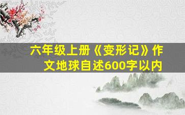 六年级上册《变形记》作文地球自述600字以内