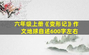 六年级上册《变形记》作文地球自述600字左右