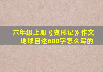 六年级上册《变形记》作文地球自述600字怎么写的