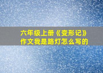 六年级上册《变形记》作文我是路灯怎么写的