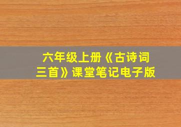 六年级上册《古诗词三首》课堂笔记电子版