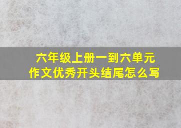 六年级上册一到六单元作文优秀开头结尾怎么写