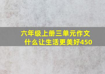 六年级上册三单元作文什么让生活更美好450