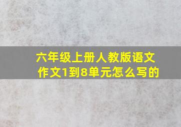 六年级上册人教版语文作文1到8单元怎么写的