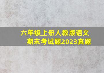 六年级上册人教版语文期末考试题2023真题