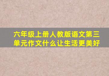 六年级上册人教版语文第三单元作文什么让生活更美好