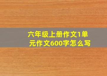 六年级上册作文1单元作文600字怎么写