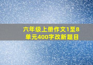 六年级上册作文1至8单元400字改新题目