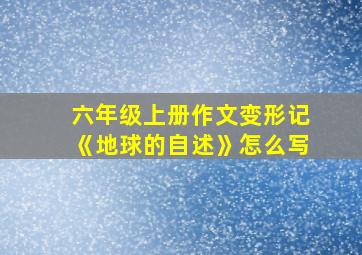 六年级上册作文变形记《地球的自述》怎么写