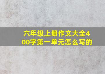 六年级上册作文大全400字第一单元怎么写的