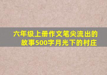 六年级上册作文笔尖流出的故事500字月光下的村庄