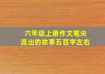 六年级上册作文笔尖流出的故事五百字左右