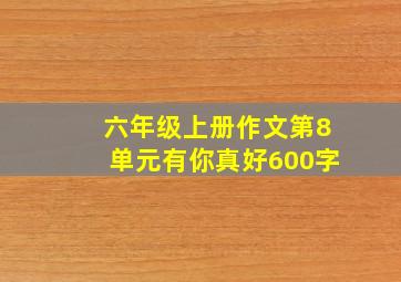 六年级上册作文第8单元有你真好600字