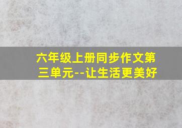 六年级上册同步作文第三单元--让生活更美好