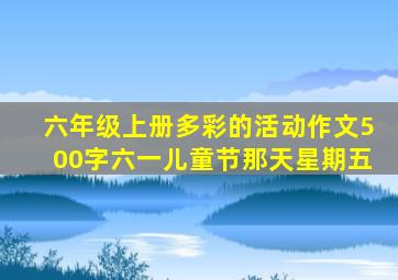 六年级上册多彩的活动作文500字六一儿童节那天星期五