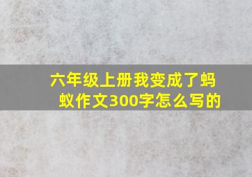 六年级上册我变成了蚂蚁作文300字怎么写的