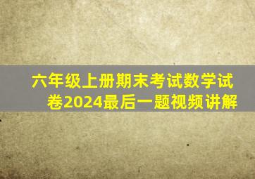 六年级上册期末考试数学试卷2024最后一题视频讲解