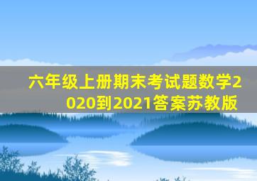 六年级上册期末考试题数学2020到2021答案苏教版