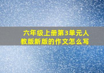 六年级上册第3单元人教版新版的作文怎么写