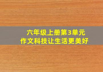 六年级上册第3单元作文科技让生活更美好