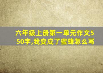 六年级上册第一单元作文550字,我变成了蜜蜂怎么写