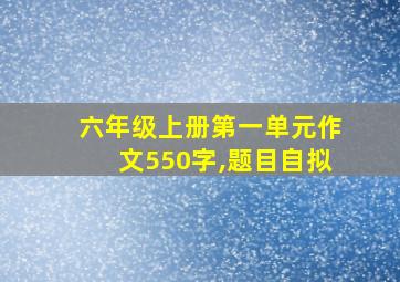 六年级上册第一单元作文550字,题目自拟