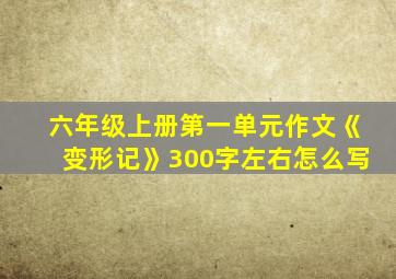 六年级上册第一单元作文《变形记》300字左右怎么写