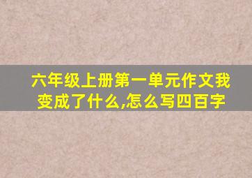 六年级上册第一单元作文我变成了什么,怎么写四百字