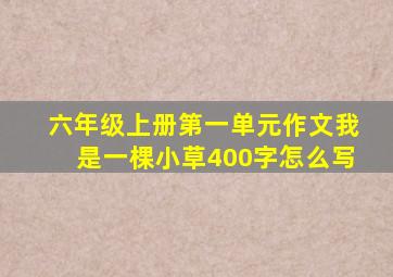 六年级上册第一单元作文我是一棵小草400字怎么写