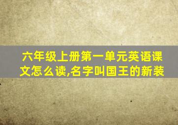 六年级上册第一单元英语课文怎么读,名字叫国王的新装