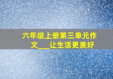 六年级上册第三单元作文___让生活更美好