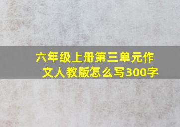 六年级上册第三单元作文人教版怎么写300字