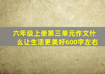 六年级上册第三单元作文什么让生活更美好600字左右